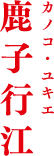 鹿子行江 カノコ・ユキエ