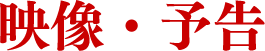映像・予告
